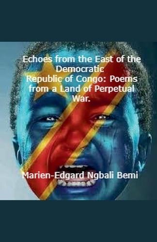 Echoes from the East of the Democratic Republic of Congo: Poems from a Land of Perpetual War.