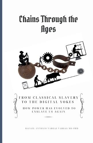 Chains Through the Ages. From Classical Slavery to the Digital Yokes. How Power Has Evolved to Enslave Us Again