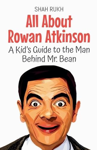All About Rowan Atkinson: A Kid's Guide to the Man Behind Mr. Bean