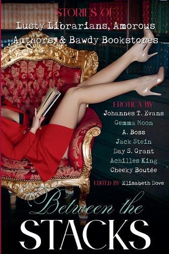 Between the Stacks: Stories of Lusty Librarians, Amorous Authors, & Bawdy Bookstores