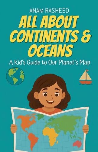 All About Continents & Oceans: A Kid's Guide to Our Planet's Map