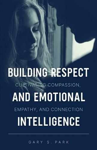 Building Respect and Emotional Intelligence Cultivating Compassion, Empathy, and Connection