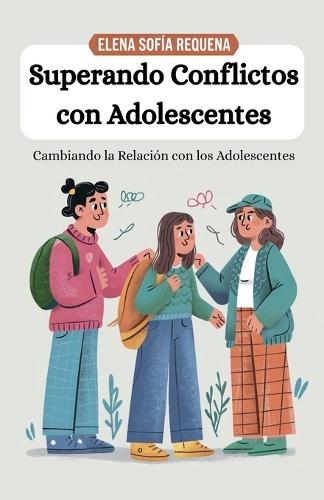 Superando Conflictos con Adolescentes: Cambiando la Relación con los Adolescentes