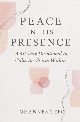 Peace In His Presence: A 40-Day Devotional To Calm The Storm Within