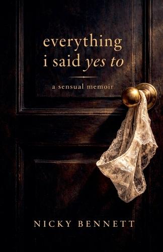 Everything I Said Yes To: A Sensual Memoir