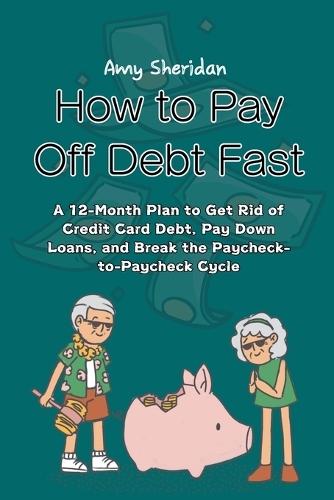 How to Pay Off Debt Fast: A 12-Month Plan to Get Rid of Credit Card Debt, Pay Down Loans, and Break the Paycheck-to-Paycheck Cycle