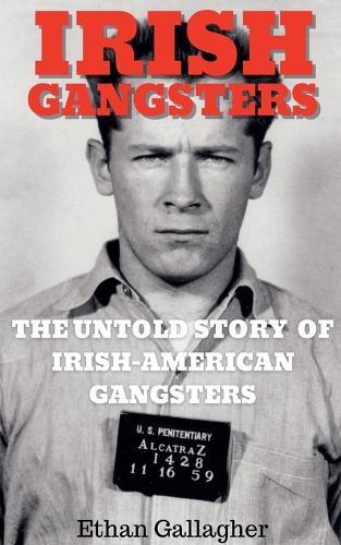 Irish Gangsters: The Untold Story of Whitey Bulger, Owney Madden, and Jack ""Legs"" Diamond