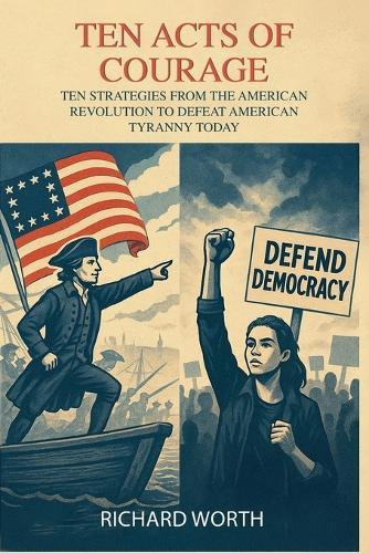 Ten Acts of Courage, Ten Strategies from the American Revolution to Defeat American Tyranny Today