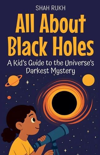 All About Black Holes: A Kid's Guide to the Universe's Darkest Mystery