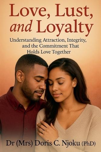 Love, Lust, and Loyalty: Understanding Attraction, Integrity, and the Commitment That Holds Love Together