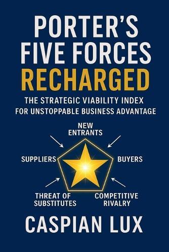 Porter's Five Forces Recharged: The Strategic Viability Index for Unstoppable Business Advantage