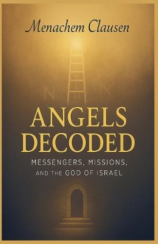 Angels Decoded: Messengers, Missions, and the God of Israel