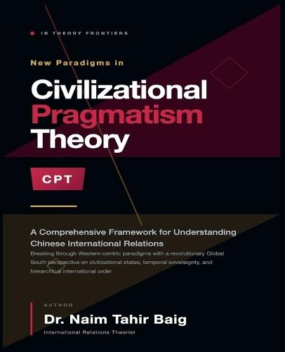 Civilizational Pragmatism Theory: A Comprehensive Framework for Understanding Chinese International Relations