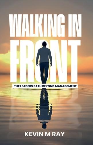 Walking in Front: The Leader's Path Beyond Management
