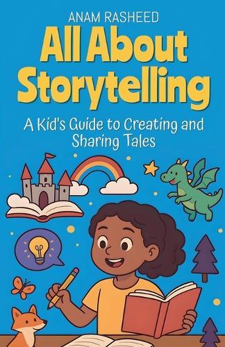 All About Storytelling: A Kid's Guide to Creating and Sharing Tales