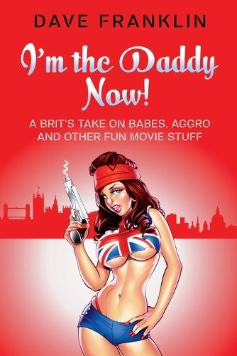 I'm the Daddy Now! A Brit's Take on Babes, Aggro and Other Fun Movie Stuff