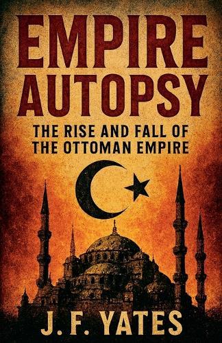 Empire Autopsy: The Rise and Fall of the Ottoman Empire