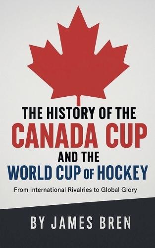 The History of the Canada Cup and the World Cup of Hockey