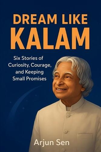 Dream Like Kalam: Six Stories of Curiosity, Courage, and Keeping Small Promises