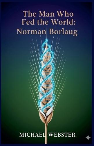 The Man Who Fed the World: Norman Borlaug