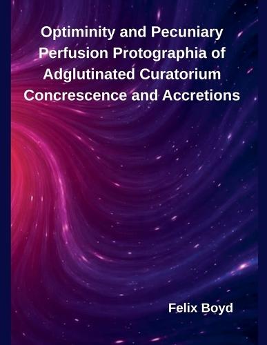 Optiminity and Pecuniary Perfusion Protographia of Adglutinated Curatorium Concrescence and Accretions