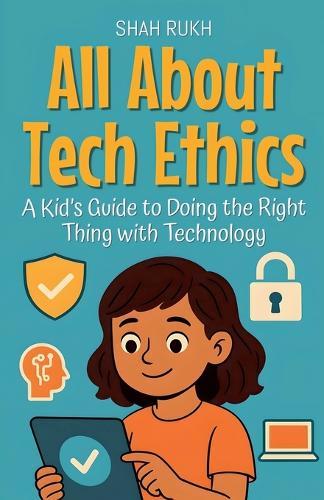 All About Tech Ethics: A Kid's Guide to Doing the Right Thing with Technology