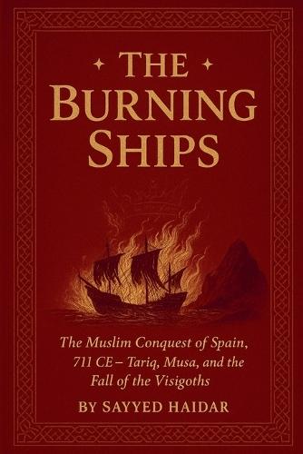 The Burning Ships: The Muslim Conquest of Spain, 711CE - Tariq, Musa, and the Fall of the Visigoth