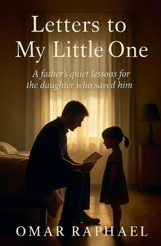 Letters To My Little One: A Father`s quiet lessons from the daughter who saved him.