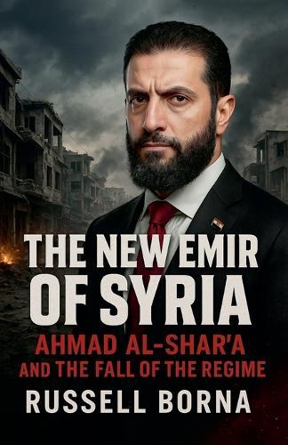 The New Emir of Syria: Ahmad al-Shar'a and the Fall of the Regime