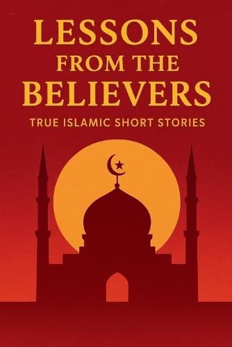Lessons from the Believers: True Islamic Short Stories
