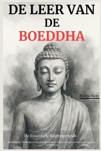 De Leer van de Boeddha - De Essentiële Beginnersgids: Boeddhisme, Meditatie en Zen Begrijpen om te Leren Loslaten en Stress en Angst te Verminderen