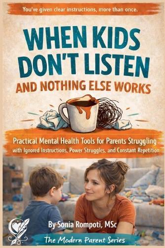 When Kids Don't Listen and Nothing Else Works: Practical Mental Health Tools for Parents Struggling with Ignored Instructions, and Power Struggles.