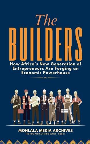 The Builders: How Africa's New Generation of Entrepreneurs Are Forging an Economic Powerhouse