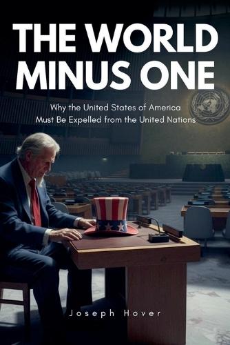 The World Minus One Why the United States of America Must Be Expelled from the United Nations