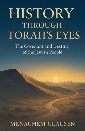 History Through Torah's Eyes: The Covenant and Destiny of the Jewish People