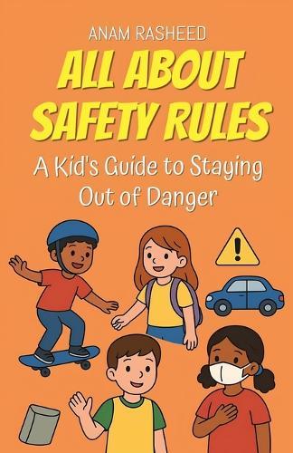 All About Safety Rules: A Kid's Guide to Staying Out of Danger