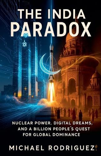 The India Paradox: Nuclear Power, Digital Dreams, and a Billion People's Quest for Global Dominance