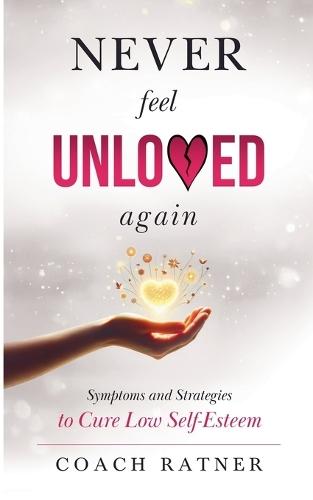 Never Feel Unloved Again: Symptoms & Strategies to Cure Low Self-Esteem