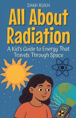All About Radiation: A Kid's Guide to Energy That Travels Through Space