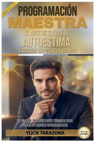 Programación Maestra: El Arte de Elevar tu Autoestima y Desatar Tu Potencial Infinito