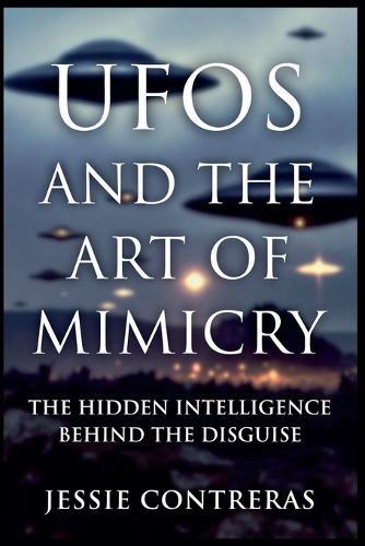 UFOs and the Art of Mimicry: The Hidden Intelligence Behind the Disguise