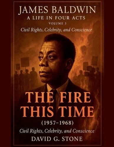 James Baldwin: A Life in Four Acts: Volume 3: ""The Fire This Time"" (1957-1968)