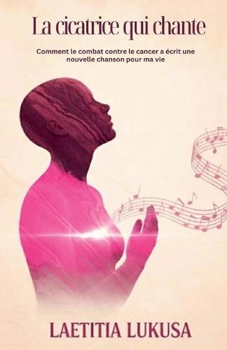 La Cicatrice Qui Chante: Comment le combat contre le cancer a écrit une nouvelle chanson pour ma vie