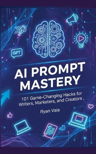 AI Prompt Mastery: 101 Game-Changing Hacks for Writers, Marketers, and Creators