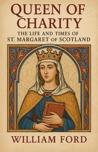 Queen of Charity: The Life and Times of St. Margaret of Scotland