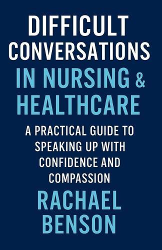 Difficult Conversations in Nursing & Healthcare: A Practical Guide to Speaking Up with Confidence and Compassion