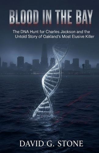 Blood in the Bay: The DNA Hunt for Charles Jackson and the Untold Story of Oakland's Most Elusive Killer