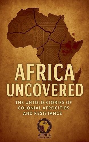 Africa Uncovered: The Untold Stories of Colonial Atrocities and Resistance