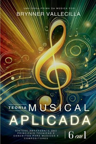 TEORIA MUSICAL APLICADA 6 em 1: Síntese abrangente das principais técnicas e conceitos para músicos e compositores