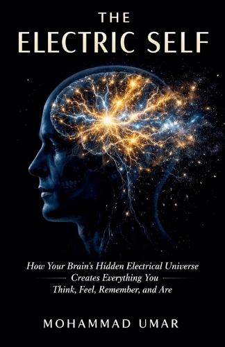 The Electric Self: How Your Brain's Hidden Electrical Universe Creates Everything You Think, Feel, Remember, and Are